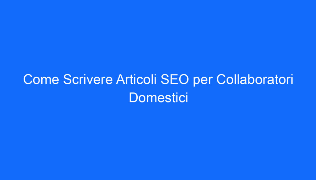 Come Scrivere Articoli SEO per Collaboratori Domestici