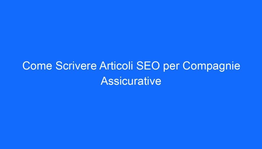 come scrivere articoli seo per compagnie assicurative