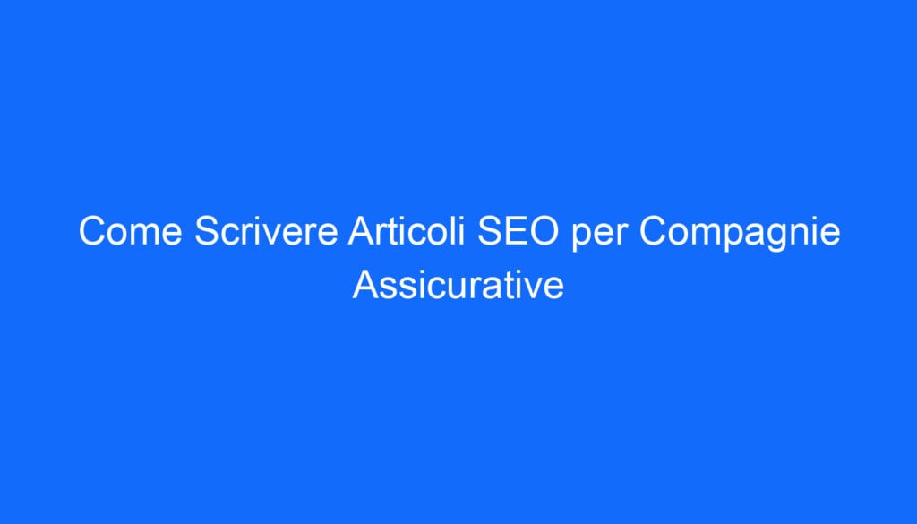 Come Scrivere Articoli SEO per Compagnie Assicurative