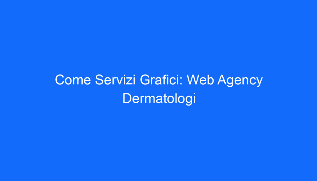come servizi grafici web agency dermatologi