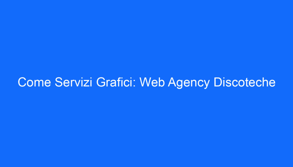 Come Servizi Grafici: Web Agency Discoteche