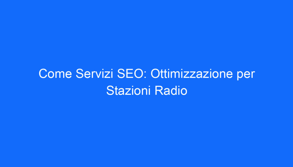 Come Servizi SEO: Ottimizzazione per Stazioni Radio