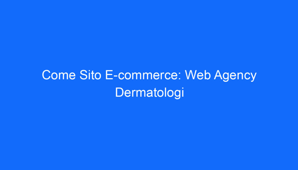 Come Sito E commerce: Web Agency Dermatologi