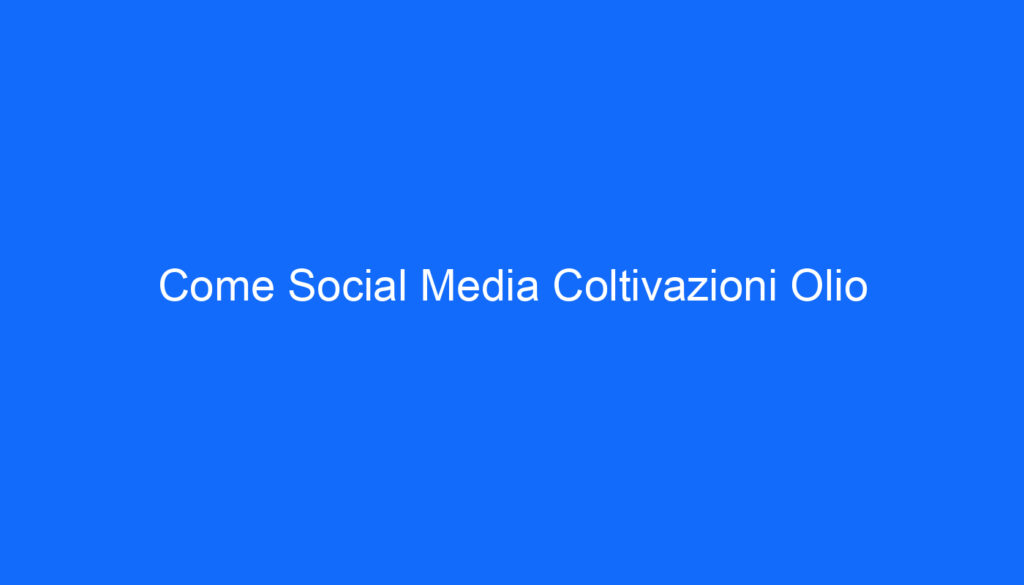 Come Social Media Coltivazioni Olio
