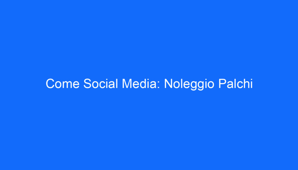 Come Social Media: Noleggio Palchi