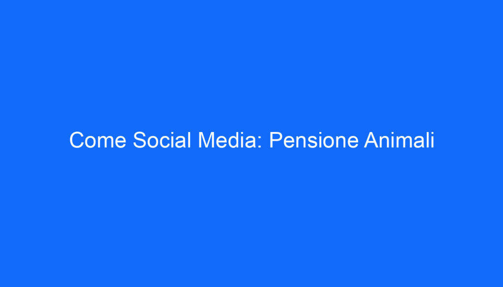 Come Social Media: Pensione Animali