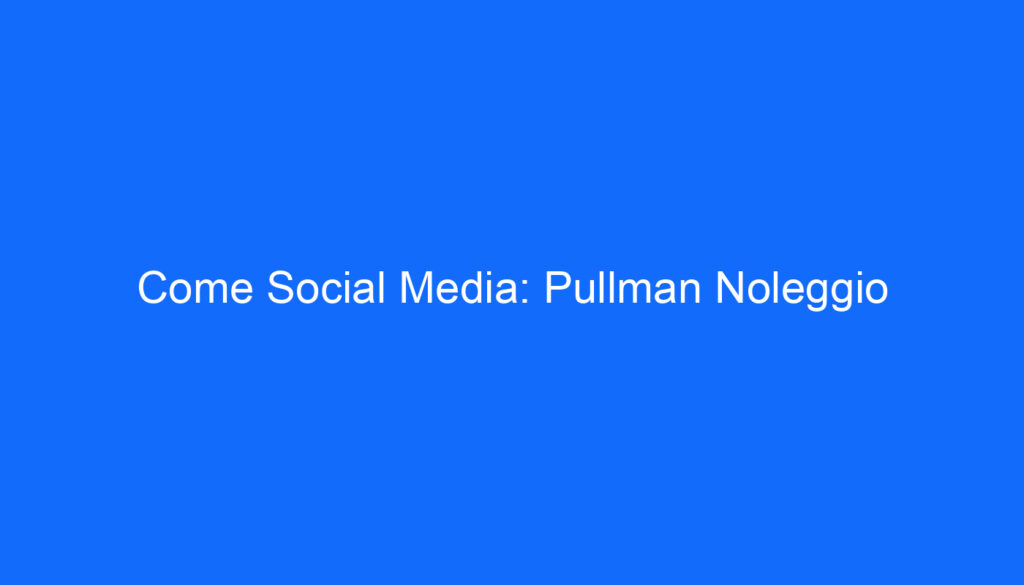 Come Social Media: Pullman Noleggio