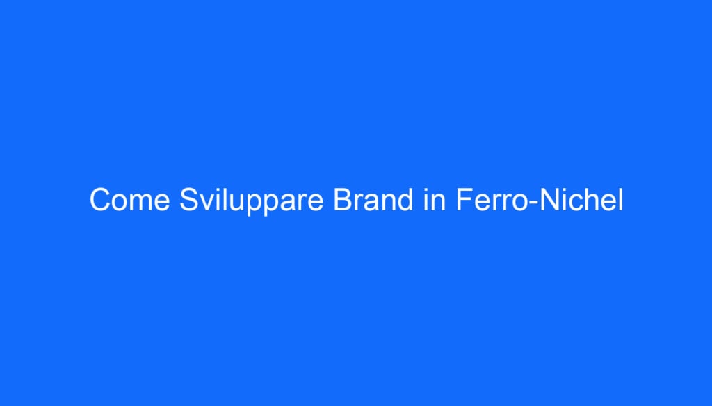 Come Sviluppare Brand in Ferro Nichel