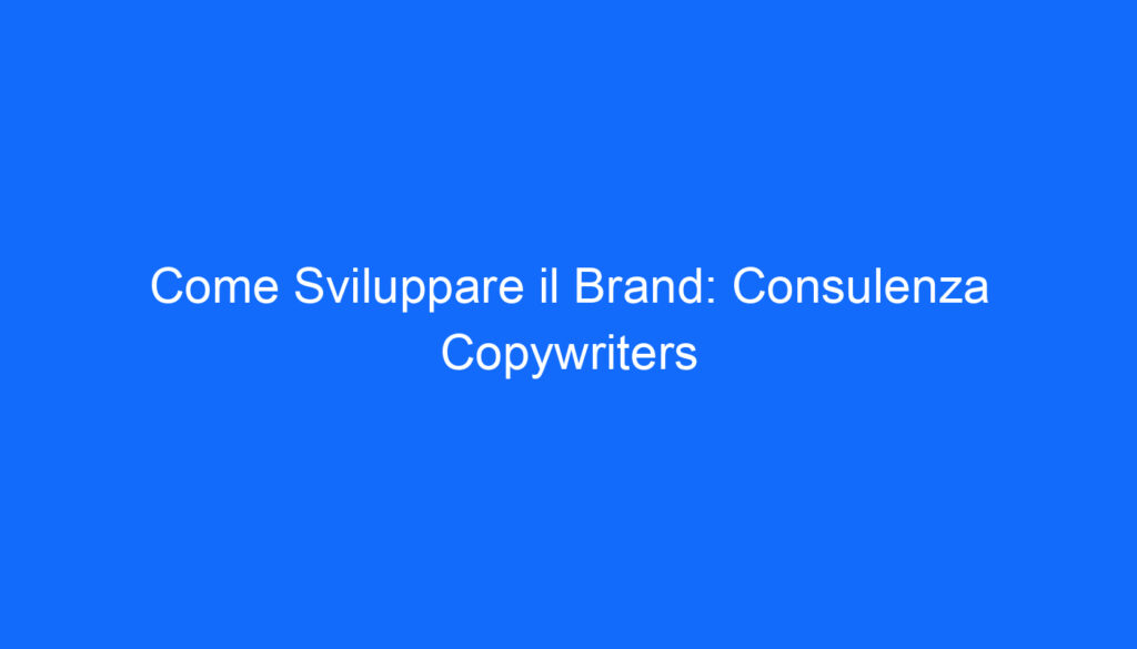 Come Sviluppare il Brand: Consulenza Copywriters