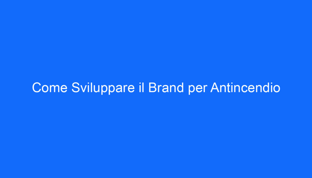 Come Sviluppare il Brand per Antincendio