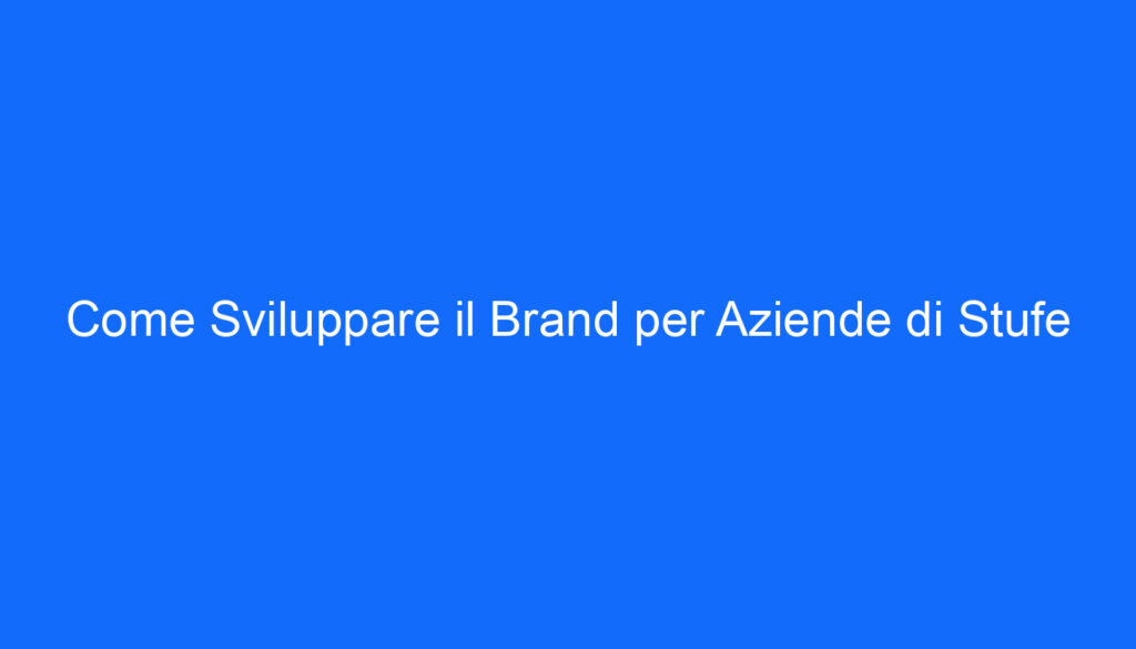 Come Sviluppare il Brand per Aziende di Stufe