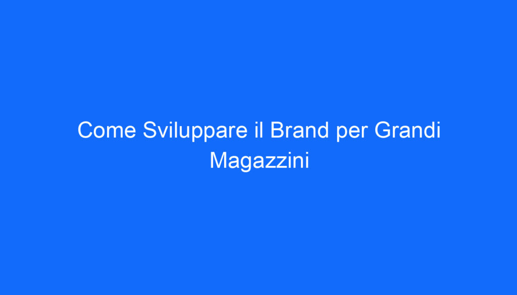 Come Sviluppare il Brand per Grandi Magazzini
