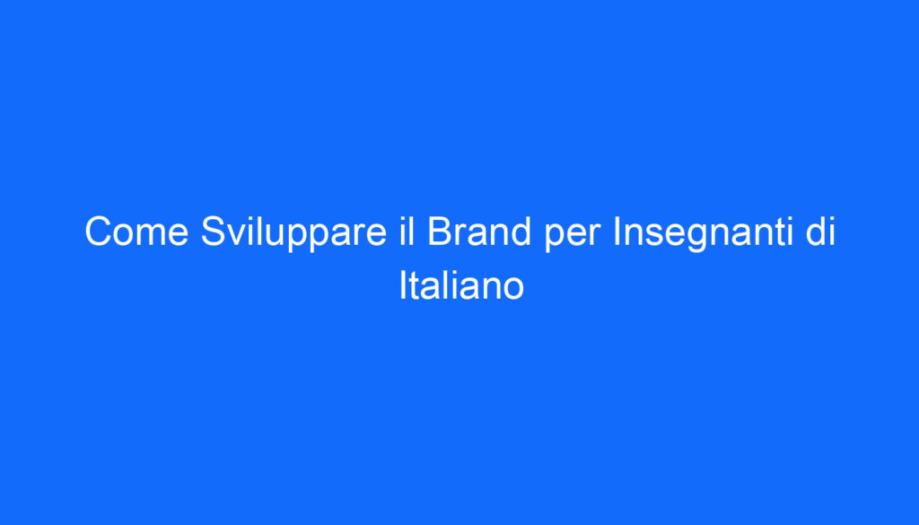 Come Sviluppare il Brand per Insegnanti di Italiano