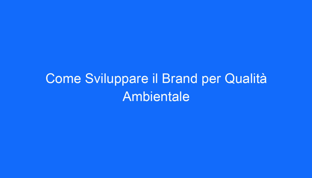 Come Sviluppare il Brand per Qualità Ambientale