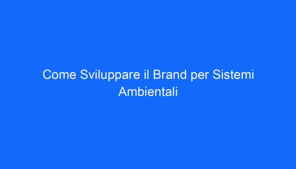 Come Sviluppare il Brand per Sistemi Ambientali