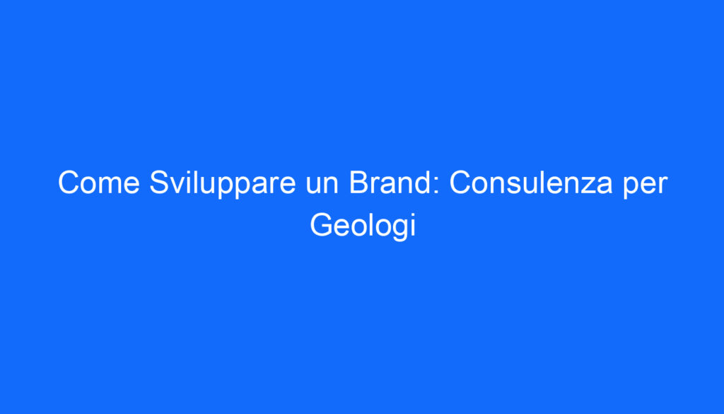 Come Sviluppare un Brand: Consulenza per Geologi
