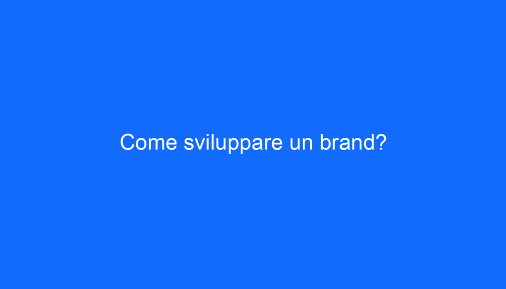 Come sviluppare un brand?