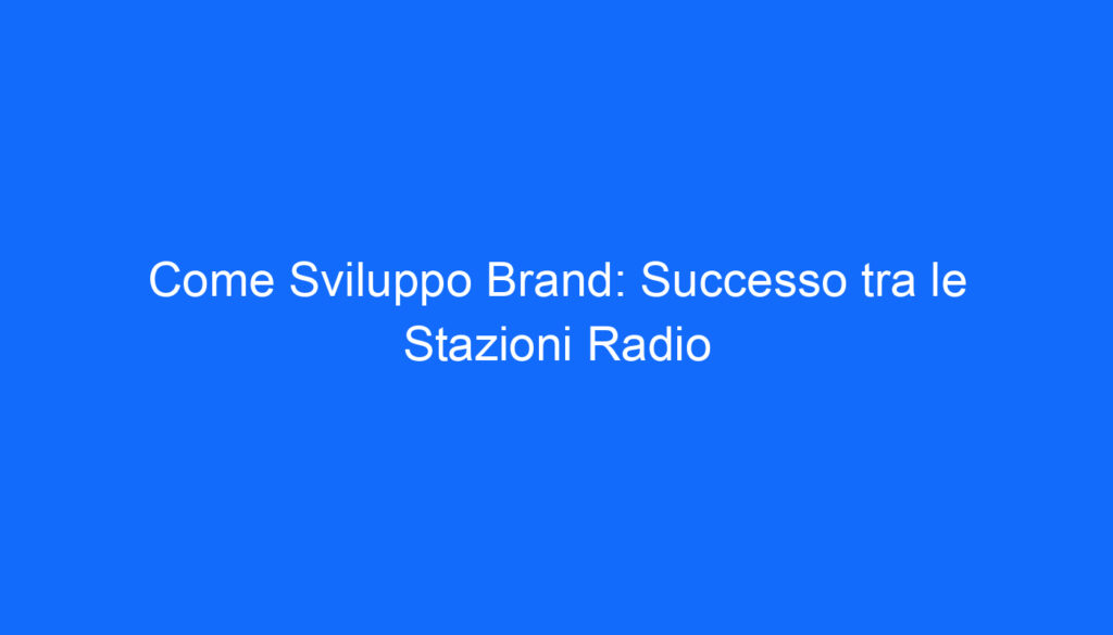 Come Sviluppo Brand: Successo tra le Stazioni Radio