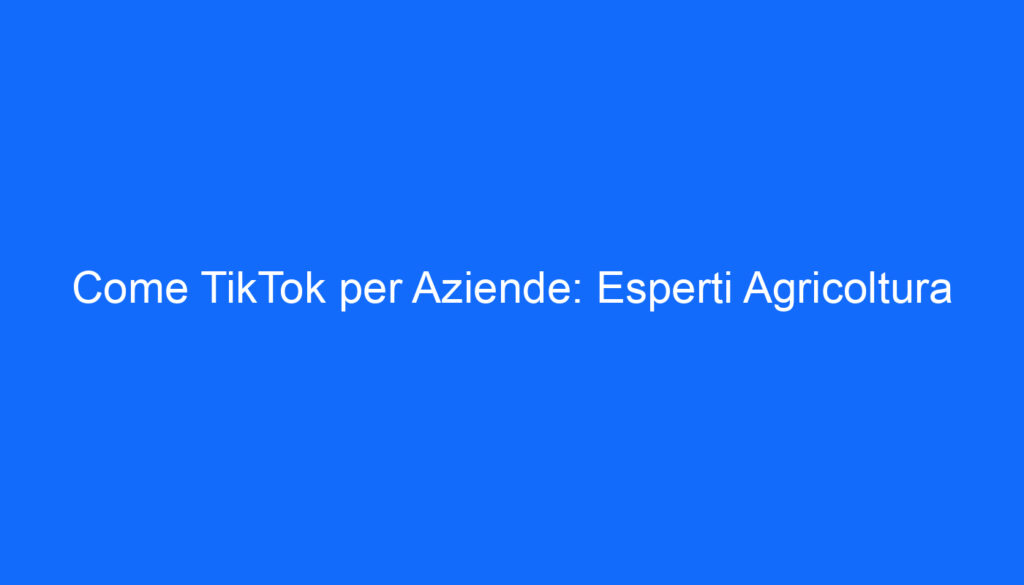 Come TikTok per Aziende: Esperti Agricoltura
