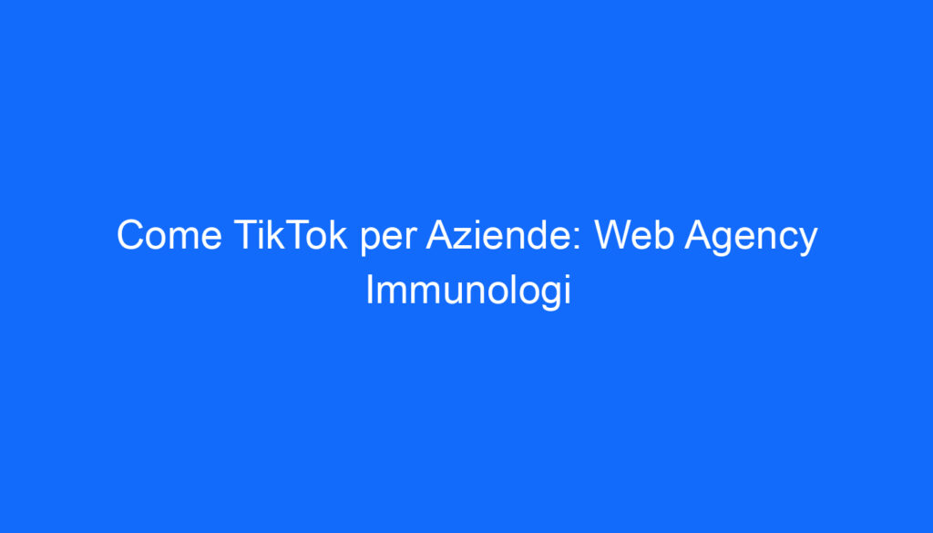 Come TikTok per Aziende: Web Agency Immunologi