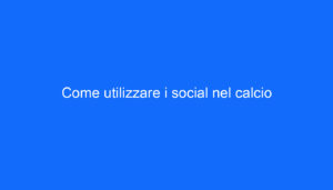 Come utilizzare i social nel calcio