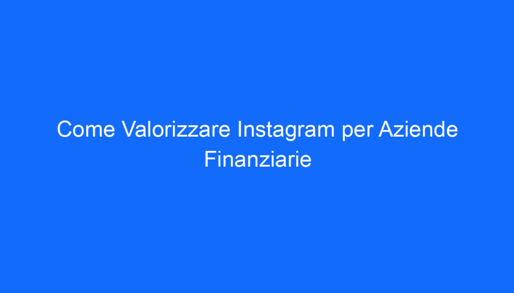 Come Valorizzare Instagram per Aziende Finanziarie