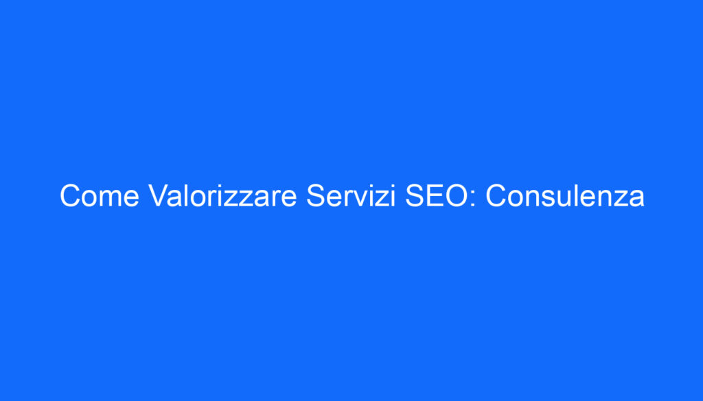 come valorizzare servizi seo consulenza