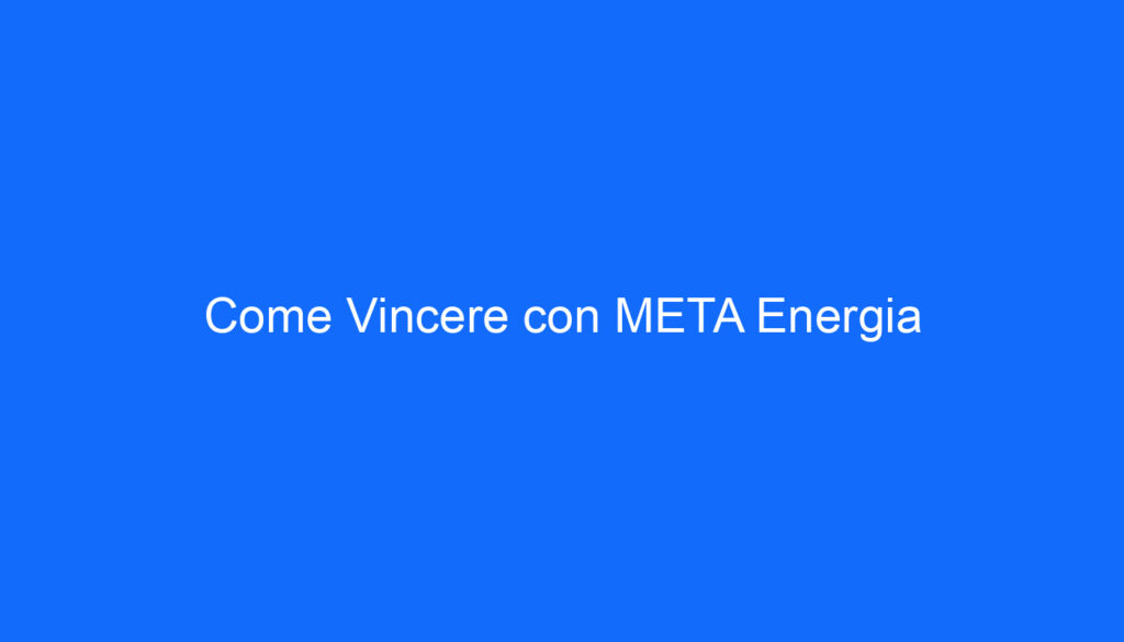 Come Vincere con META Energia