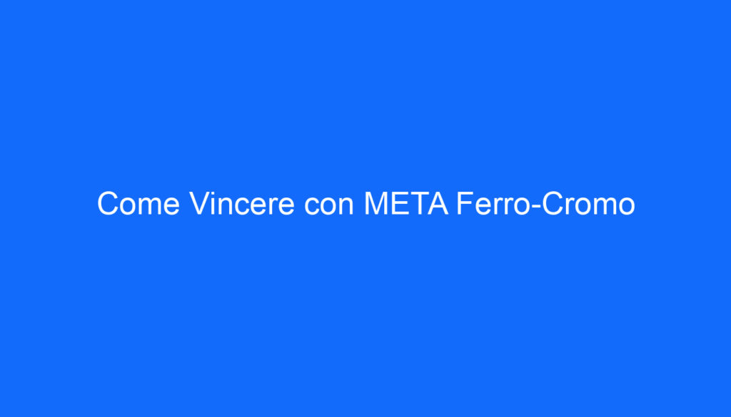Come Vincere con META Ferro Cromo