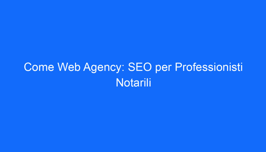 Come Web Agency: SEO per Professionisti Notarili