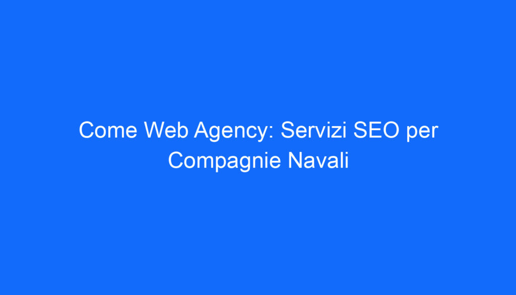 Come Web Agency: Servizi SEO per Compagnie Navali