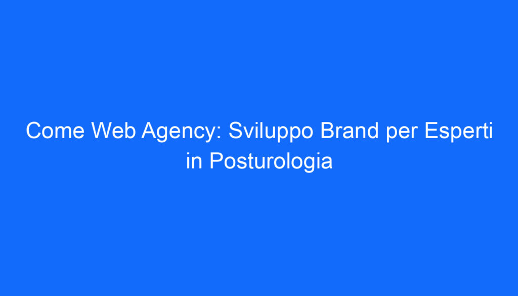 Come Web Agency: Sviluppo Brand per Esperti in Posturologia