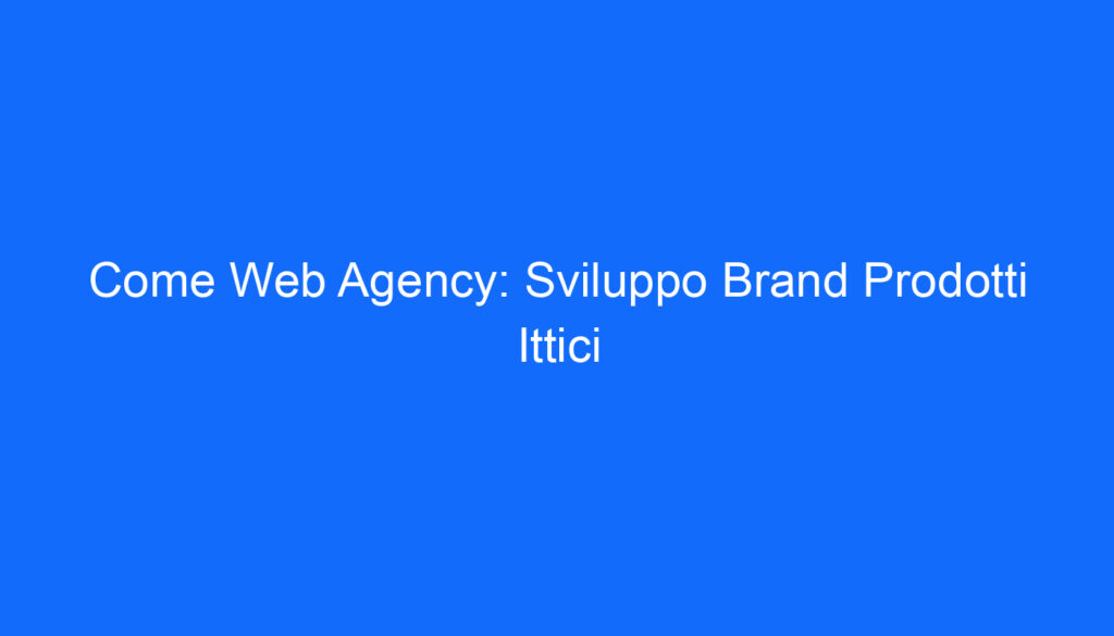 Come Web Agency: Sviluppo Brand Prodotti Ittici