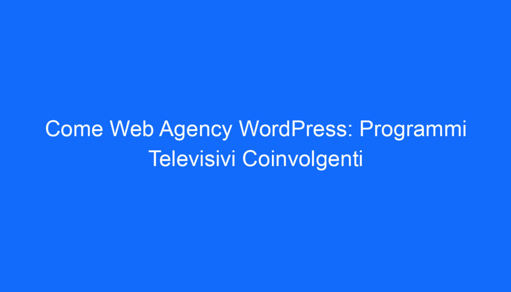 Come Web Agency WordPress: Programmi Televisivi Coinvolgenti