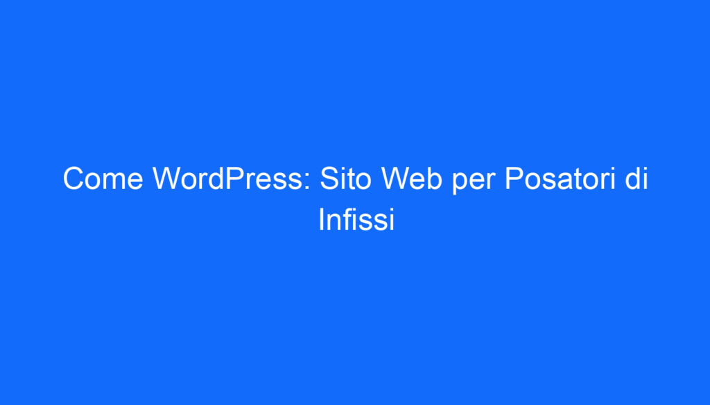 Come WordPress: Sito Web per Posatori di Infissi
