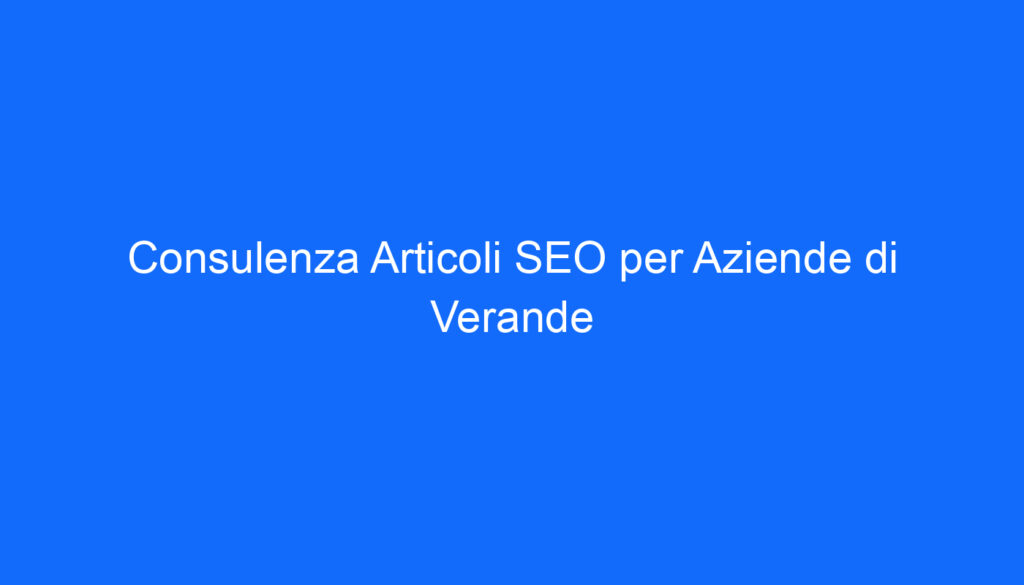 Consulenza Articoli SEO per Aziende di Verande