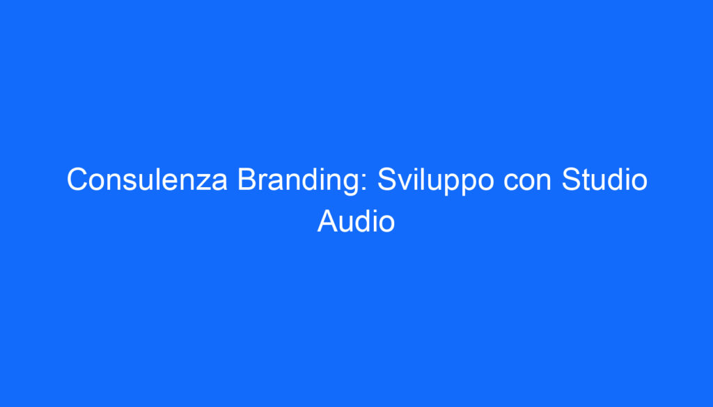 Consulenza Branding: Sviluppo con Studio Audio