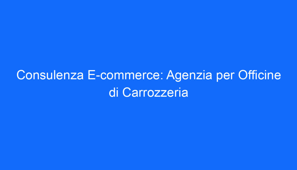 Consulenza E commerce: Agenzia per Officine di Carrozzeria