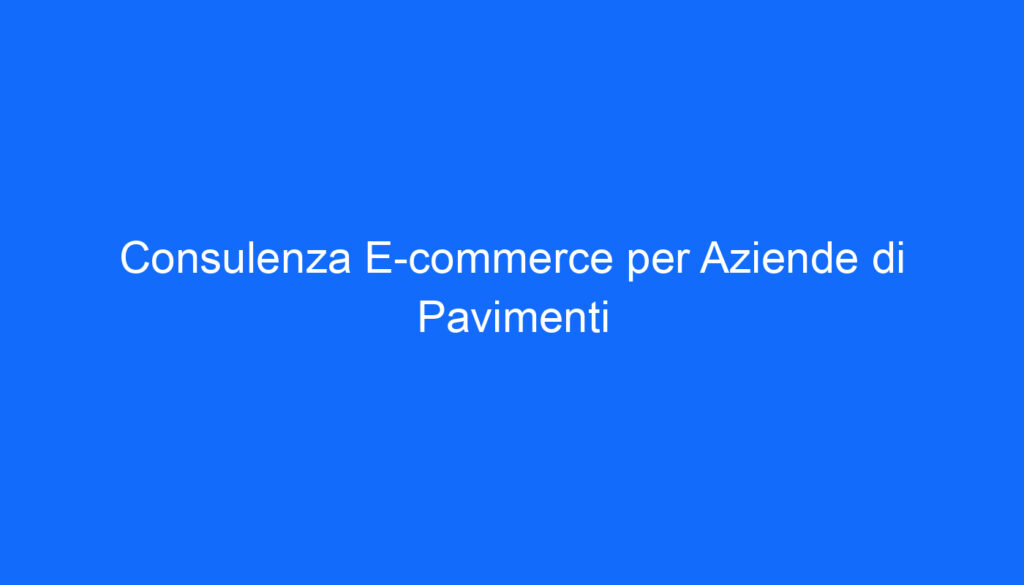 Consulenza E commerce per Aziende di Pavimenti
