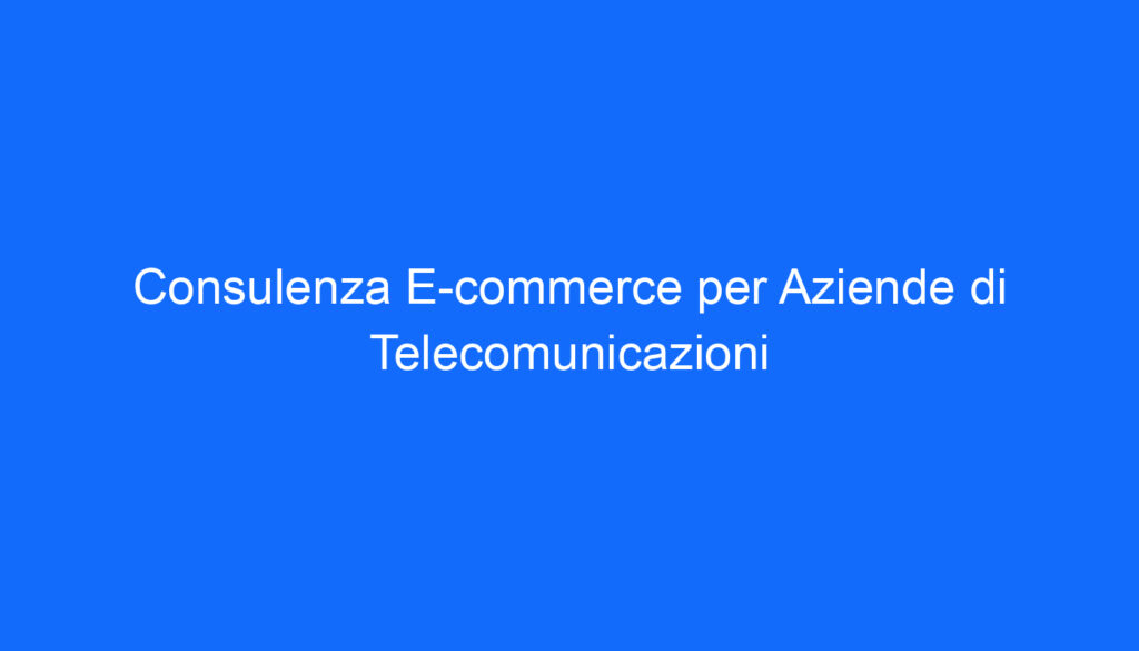 consulenza e commerce per aziende di telecomunicazioni