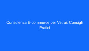 Consulenza E commerce per Vetrai: Consigli Pratici