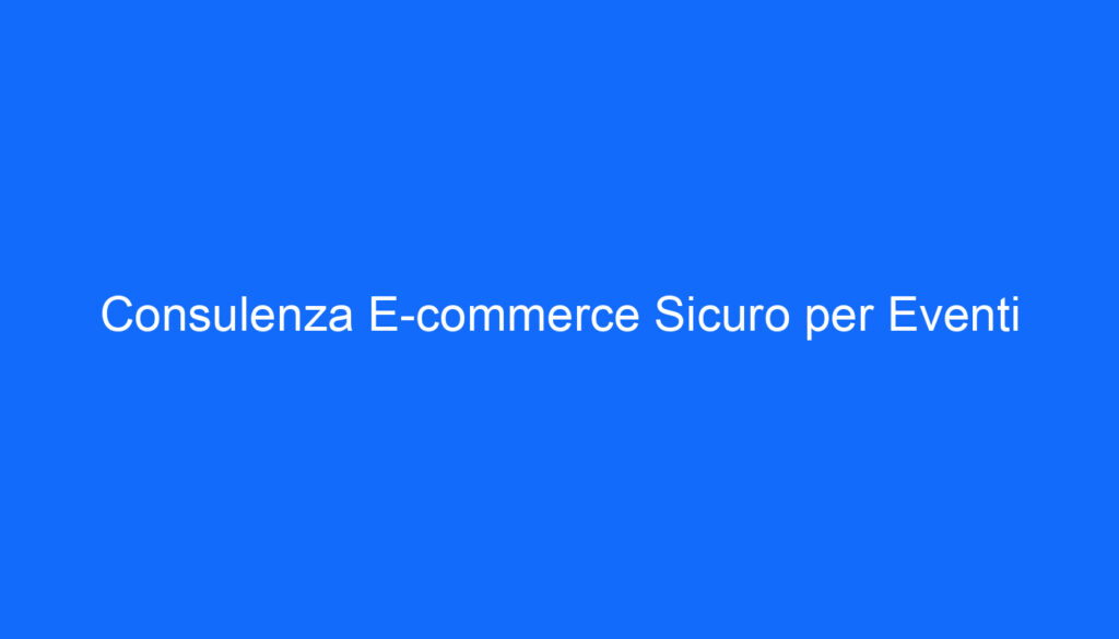 Consulenza E commerce Sicuro per Eventi