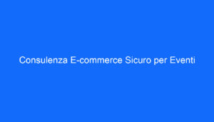 Consulenza E commerce Sicuro per Eventi
