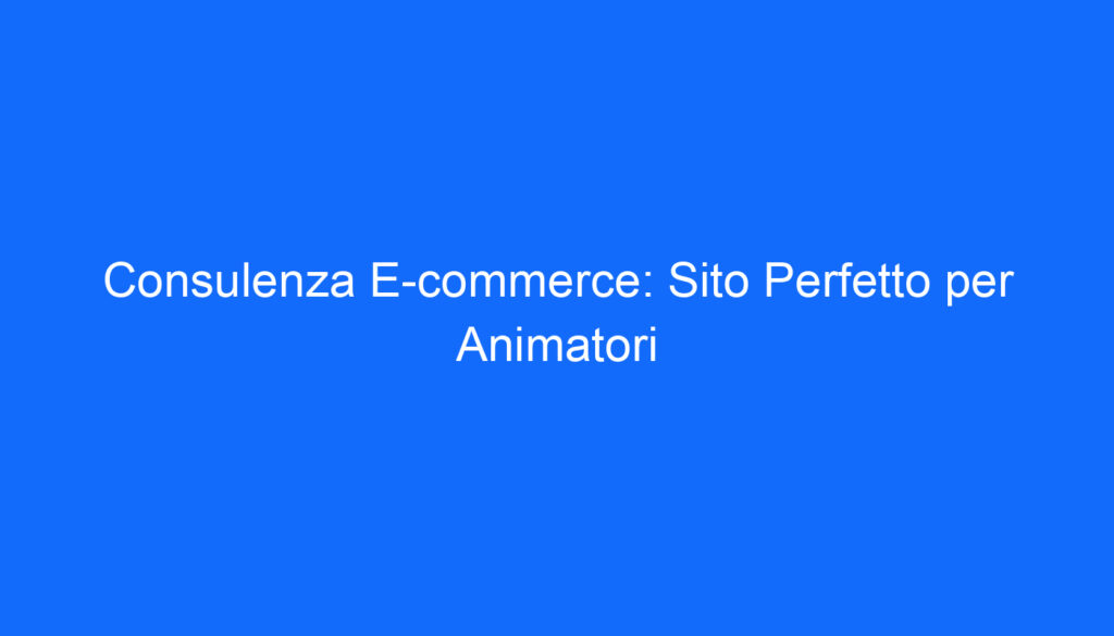 consulenza e commerce sito perfetto per animatori