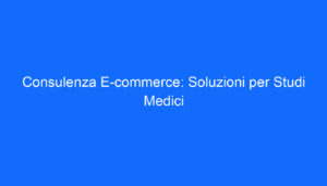 Consulenza E commerce: Soluzioni per Studi Medici