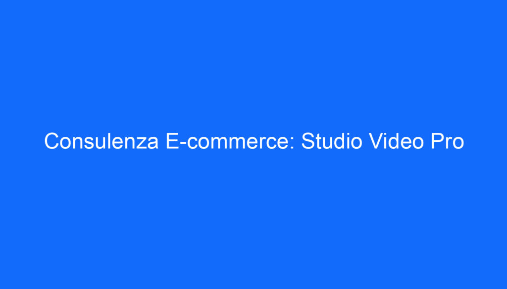 Consulenza E commerce: Studio Video Pro