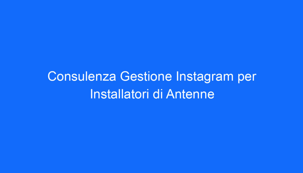 Consulenza Gestione Instagram per Installatori di Antenne
