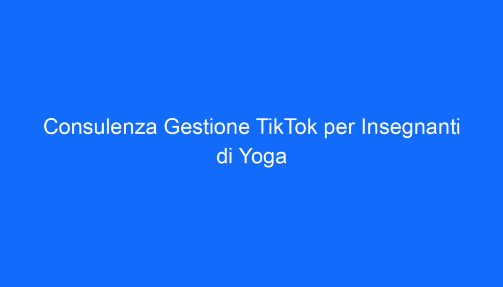 Consulenza Gestione TikTok per Insegnanti di Yoga
