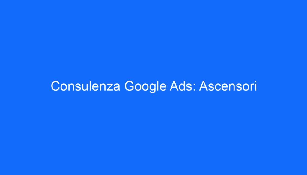 Consulenza Google Ads: Ascensori