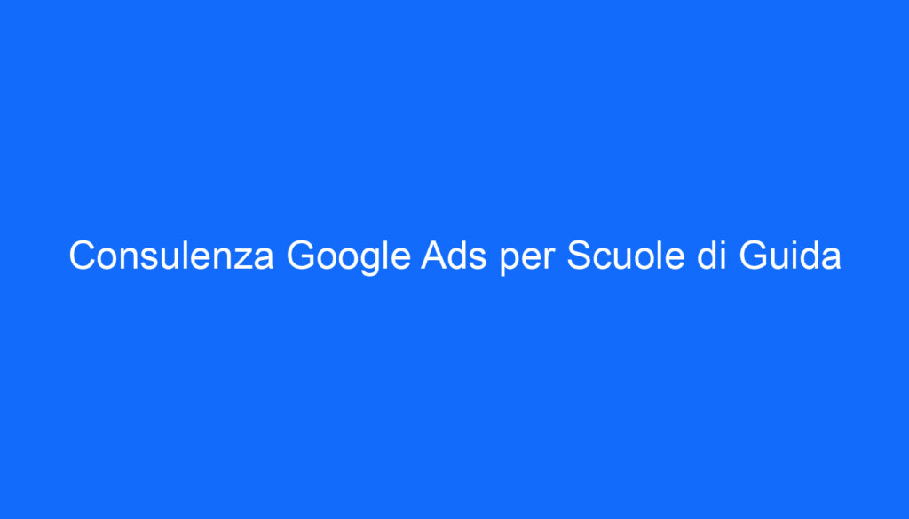 Consulenza Google Ads per Scuole di Guida